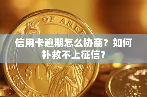 济南信用卡逾期怎么协商？如何补救不上征信？