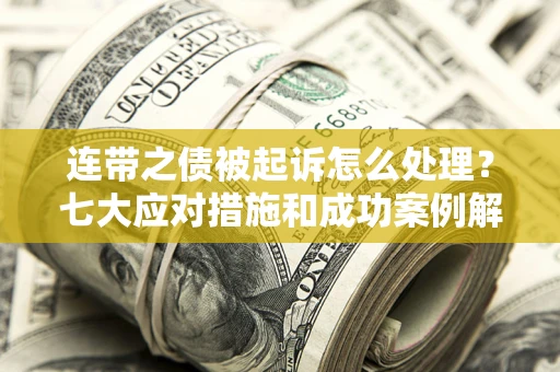 济南连带之债被起诉怎么处理？七大应对措施和成功案例解析