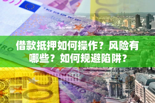 济南借款抵押如何操作?风险有哪些?如何规避陷阱? 济南借款抵押如何操作?风险有哪些?如何规避陷阱?