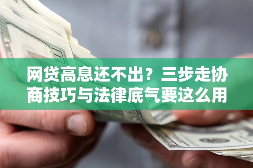 济南网贷高息还不出？三步走协商技巧与法律底气要这么用