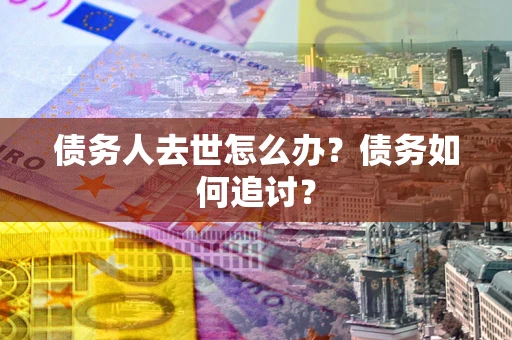 济南债务人去世怎么办？债务如何追讨？