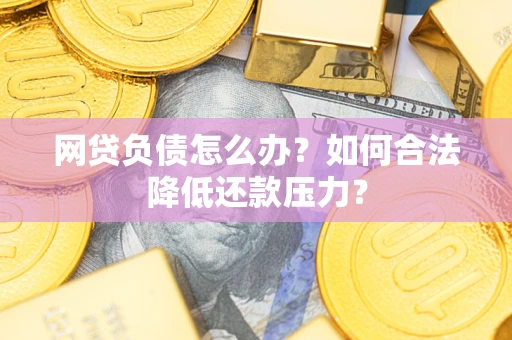 济南网贷负债怎么办？如何合法降低还款压力？