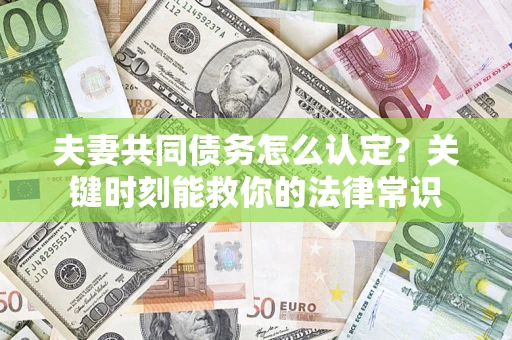 济南夫妻共同债务怎么认定？关键时刻能救你的法律常识