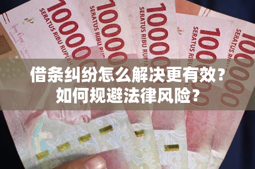 济南借条纠纷怎么解决更有效？如何规避法律风险？