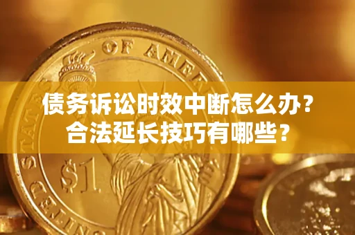 济南债务诉讼时效中断怎么办？合法延长技巧有哪些？