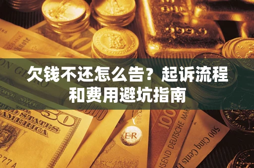 济南欠钱不还怎么告?起诉流程和费用避坑指南 济南欠钱不还怎么告?起诉流程和费用避坑指南