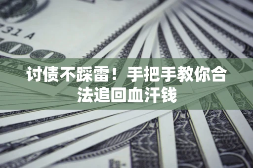 济南讨债不踩雷！手把手教你合法追回血汗钱