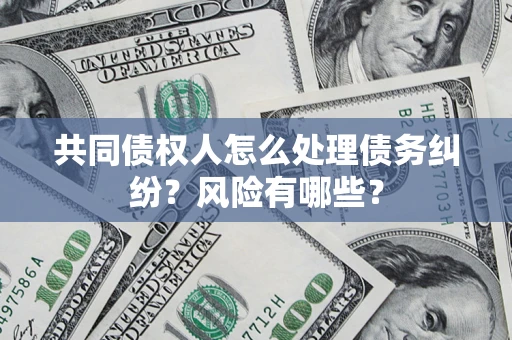 济南共同债权人怎么处理债务纠纷？风险有哪些？