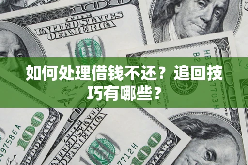 济南如何处理借钱不还？追回技巧有哪些？