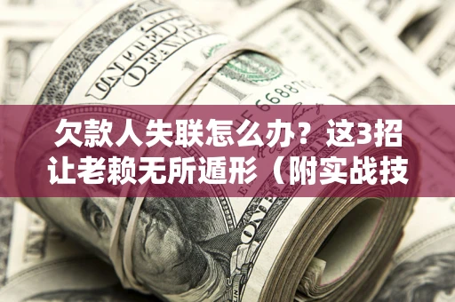济南欠款人失联怎么办？这3招让老赖无所遁形（附实战技巧）