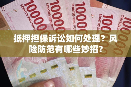 济南抵押担保诉讼如何处理？风险防范有哪些妙招？
