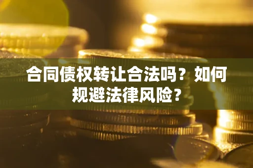 济南合同债权转让合法吗？如何规避法律风险？