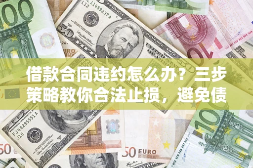济南借款合同违约怎么办？三步策略教你合法止损，避免债务危机升级
