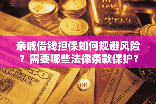 济南亲戚借钱担保如何规避风险？需要哪些法律条款保护？