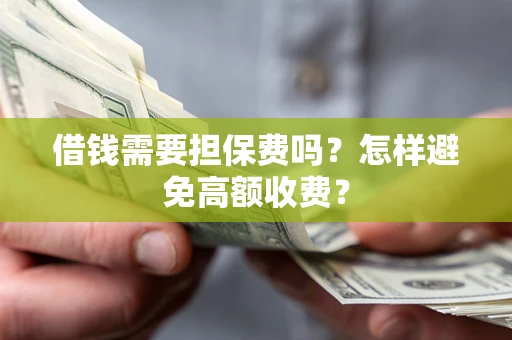 济南借钱需要担保费吗？怎样避免高额收费？