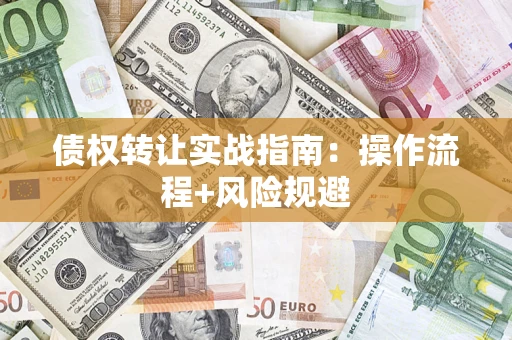 济南债权转让实战指南：操作流程+风险规避