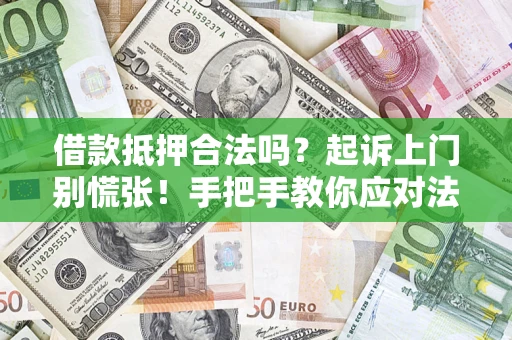 济南借款抵押合法吗？起诉上门别慌张！手把手教你应对法律程序