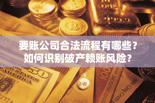 济南要账公司合法流程有哪些？如何识别破产赖账风险？