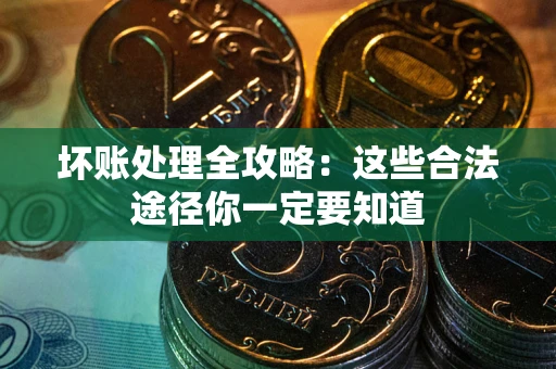 济南坏账处理全攻略：这些合法途径你一定要知道
