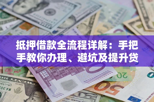 济南抵押借款全流程详解：手把手教你办理、避坑及提升贷款额度