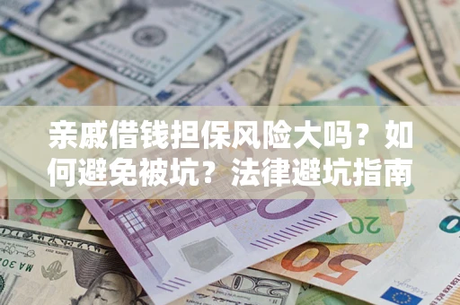 济南亲戚借钱担保风险大吗？如何避免被坑？法律避坑指南