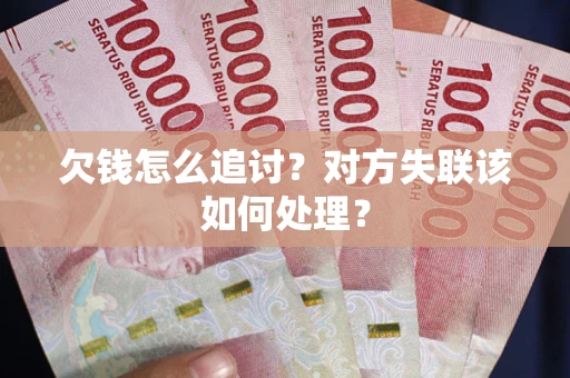 济南欠钱怎么追讨？对方失联该如何处理？