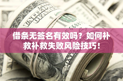 济南借条无签名有效吗？如何补救补救失败风险技巧！