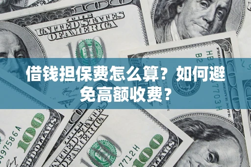 济南借钱担保费怎么算？如何避免高额收费？