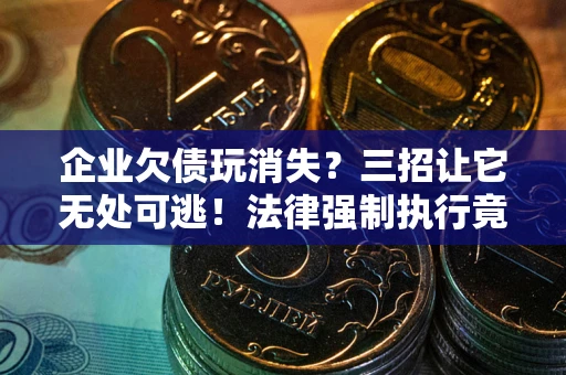 济南企业欠债玩消失？三招让它无处可逃！法律强制执行竟比讨债公司还狠？