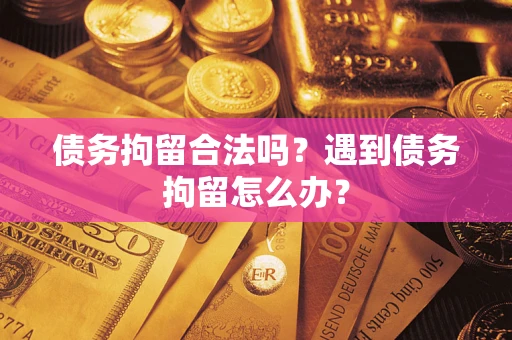 济南债务拘留合法吗？遇到债务拘留怎么办？