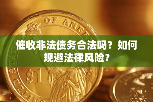济南催收非法债务合法吗？如何规避法律风险？