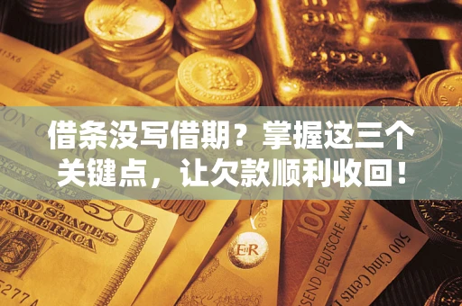 济南借条没写借期？掌握这三个关键点，让欠款顺利收回！