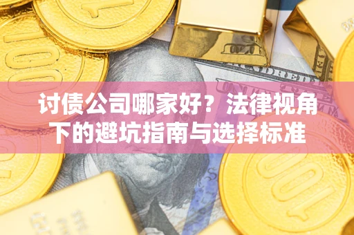 济南讨债公司哪家好？法律视角下的避坑指南与选择标准