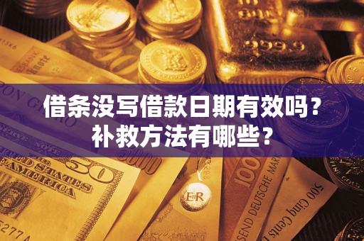 济南借条没写借款日期有效吗?补救方法有哪些? 济南借条没写借款日期有效吗?补救方法有哪些?