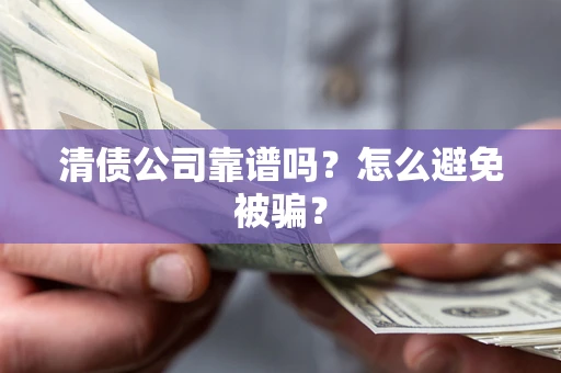 济南清债公司靠谱吗？怎么避免被骗？