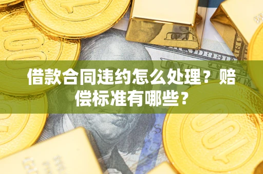济南借款合同违约怎么处理？赔偿标准有哪些？