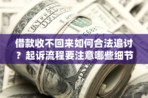 济南借款收不回来如何合法追讨？起诉流程要注意哪些细节？