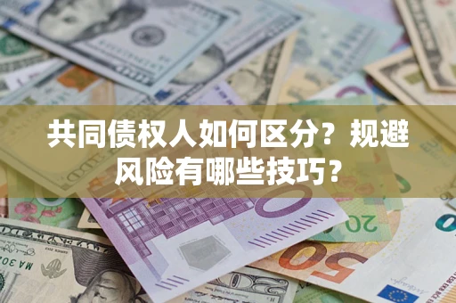 济南共同债权人如何区分？规避风险有哪些技巧？