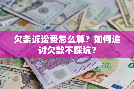 济南欠条诉讼费怎么算？如何追讨欠款不踩坑？