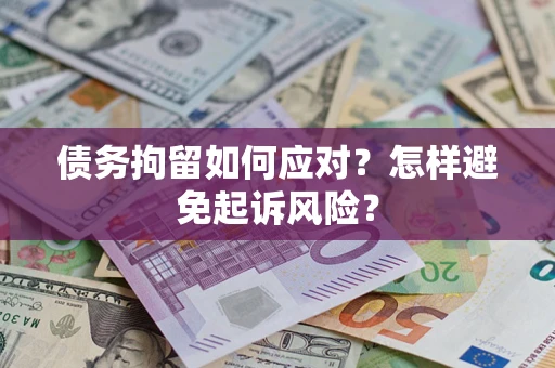 济南债务拘留如何应对？怎样避免起诉风险？