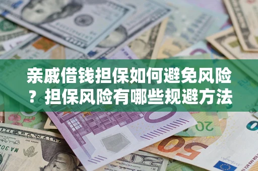 济南亲戚借钱担保如何避免风险？担保风险有哪些规避方法？