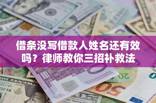 济南借条没写借款人姓名还有效吗？律师教你三招补救法