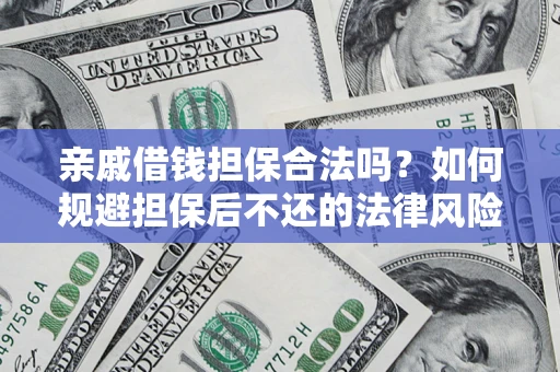 济南亲戚借钱担保合法吗？如何规避担保后不还的法律风险？