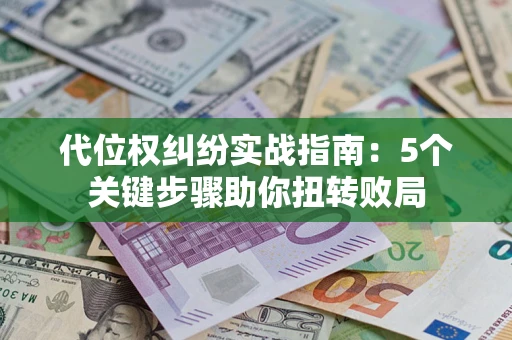 济南代位权纠纷实战指南：5个关键步骤助你扭转败局