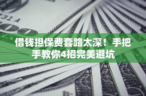 济南借钱担保费套路太深！手把手教你4招完美避坑