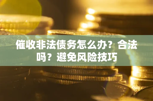 济南催收非法债务怎么办？合法吗？避免风险技巧