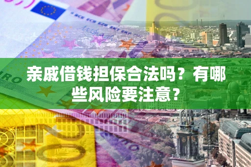 济南亲戚借钱担保合法吗？有哪些风险要注意？