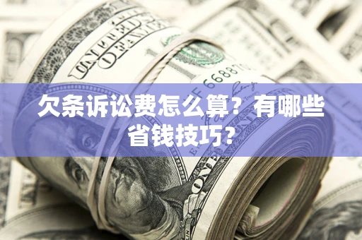 济南欠条诉讼费怎么算？有哪些省钱技巧？