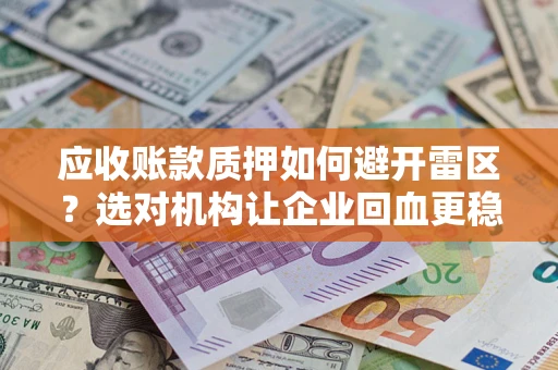 济南应收账款质押如何避开雷区？选对机构让企业回血更稳