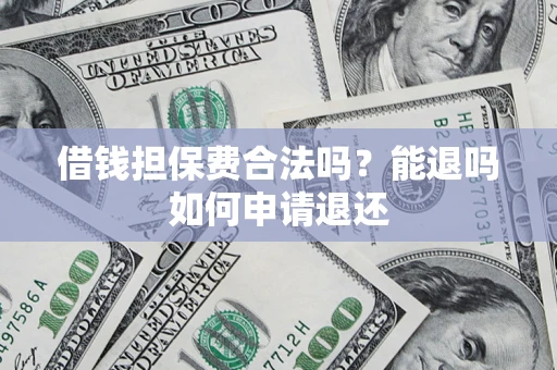 济南借钱担保费合法吗？能退吗如何申请退还